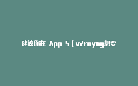 建议你在 App S【v2rayng想要设置一个】